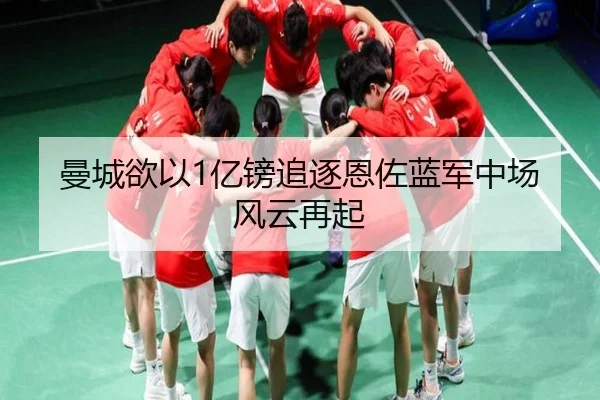 曼城欲以1亿镑追逐恩佐蓝军中场风云再起