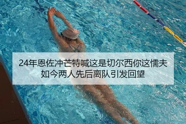 24年恩佐冲芒特喊这是切尔西你这懦夫 如今两人先后离队引发回望
